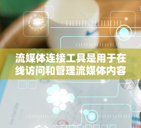 流媒体连接工具是用于在线访问和管理流媒体内容的工具，主要包括以下几种