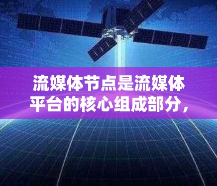 流媒体节点是流媒体平台的核心组成部分,负责将各种流媒体内容传递到用户手中,进行处理和展示。以下是关于流媒体节点的详细总结 流媒体节点是流媒体平台的核心组成部分,负责将各种流媒体内容传递到用户手中,进行处理和展示。以下是关于流媒体节点的详细总结