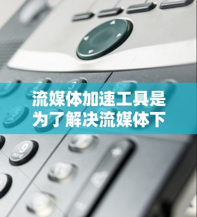 流媒体加速工具是为了解决流媒体下载速度慢的问题而开发的应用程序或软件。它们通过多种方式加速用户下载流媒体内容,提升观看体验。以下是详细介绍