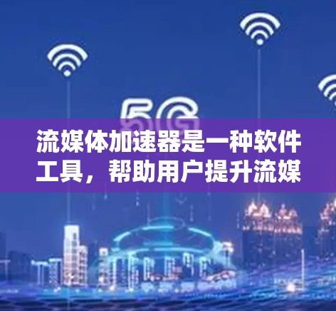流媒体加速器是一种软件工具,帮助用户提升流媒体观看体验。以下是使用流程的详细步骤