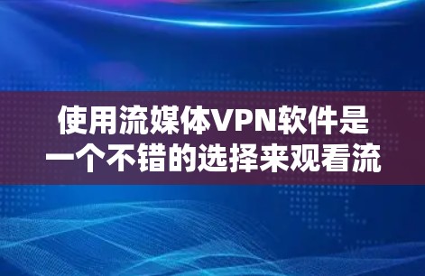 使用流媒体VPN软件是一个不错的选择来观看流媒体内容,特别是当你无法访问本地服务器时。以下是一些步骤性的指南,帮助你高效使用这些软件