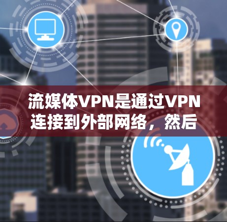 流媒体VPN是通过VPN连接到外部网络,然后通过互联网观看流媒体内容的一种方式。虽然这些工具非常方便,但也存在一些潜在的风险和挑战。以下是关于流媒体VPN的评测和建议 流媒体VPN是通过VPN连接到外部网络,然后通过互联网观看流媒体内容的一种方式。虽然这些工具非常方便,但也存在一些潜在的风险和挑战。以下是关于流媒体VPN的评测和建议