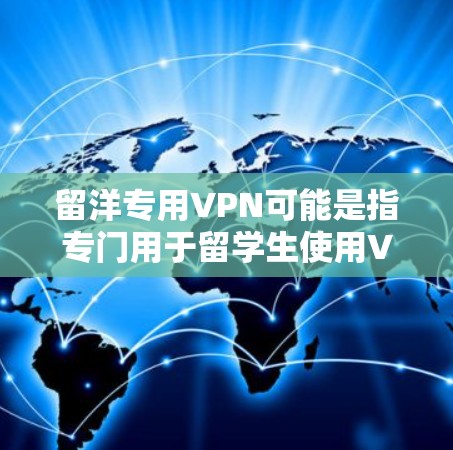 留洋专用VPN可能是指专门用于留学生使用VPN服务的特定平台或服务。以下是一些可能的解释 留洋专用VPN可能是指专门用于留学生使用VPN服务的特定平台或服务。以下是一些可能的解释