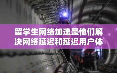 留学生网络加速是他们解决网络延迟和延迟用户体验问题的重要工具。以下是对留学生网络加速的详细分析和建议
