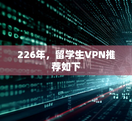 226年,留学生VPN推荐如下