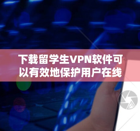 下载留学生VPN软件可以有效地保护用户在线数据和通信安全。以下是一个详细的步骤指南,帮助您系统地进行下载和安装 下载留学生VPN软件可以有效地保护用户在线数据和通信安全。以下是一个详细的步骤指南,帮助您系统地进行下载和安装