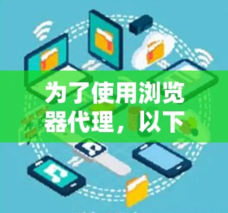 为了使用浏览器代理，以下是一步步的指南