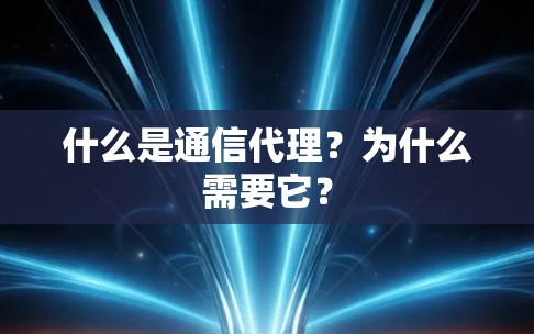 什么是通信代理？为什么需要它？