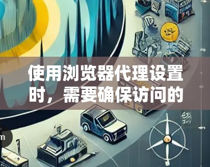 使用浏览器代理设置时,需要确保访问的安全性和性能。以下是一步步的指南 使用浏览器代理设置时,需要确保访问的安全性和性能。以下是一步步的指南