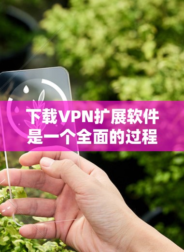 下载VPN扩展软件是一个全面的过程,涉及技术、安全和配置的多个方面。以下是一个清晰的步骤指南,帮助你顺利完成下载和安装 下载VPN扩展软件是一个全面的过程,涉及技术、安全和配置的多个方面。以下是一个清晰的步骤指南,帮助你顺利完成下载和安装