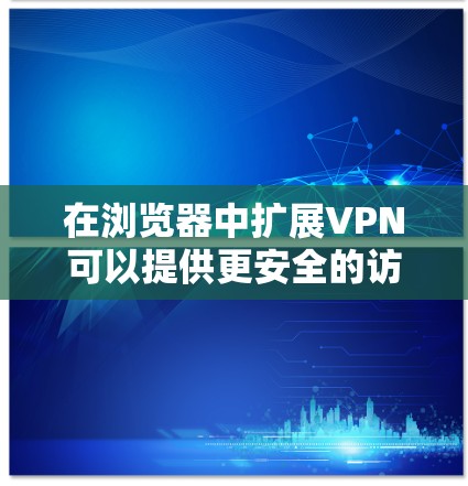在浏览器中扩展VPN可以提供更安全的访问体验，允许用户轻松使用加密服务。以下是对扩展VPN的详细介绍