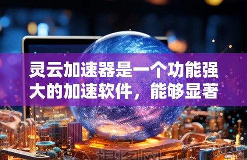 灵云加速器是一个功能强大的加速软件，能够显著提升电脑性能，尤其适用于处理复杂任务和多任务处理，以及加速游戏和视频编辑。以下是对灵云加速器的详细介绍