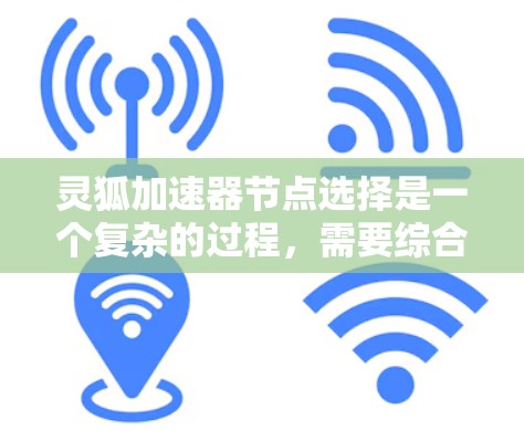 灵狐加速器节点选择是一个复杂的过程,需要综合考虑多个因素以推荐最合适的节点。以下是对灵狐加速器节点选择的详细指南