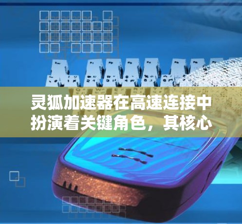 灵狐加速器在高速连接中扮演着关键角色,其核心结构包括加速器、加速器箱和加速器尾部。高速连接通过优化能量释放机制,使灵狐在更快的速度下运行,提升能量效率,从而在战斗中更高效地获取能量和攻击