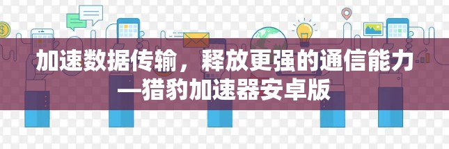 加速数据传输,释放更强的通信能力—猎豹加速器安卓版 加速数据传输,释放更强的通信能力—猎豹加速器安卓版