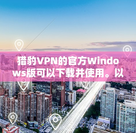 猎豹VPN的官方Windows版可以下载并使用。以下是获取猎豹VPN的步骤