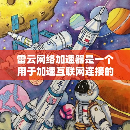 雷云网络加速器是一个用于加速互联网连接的软件,旨在提升网页加载速度。以下是对该产品的详细评测 雷云网络加速器是一个用于加速互联网连接的软件,旨在提升网页加载速度。以下是对该产品的详细评测