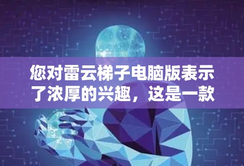 您对雷云梯子电脑版表示了浓厚的兴趣,这是一款用于模拟物理世界软件。虽然我对它的具体运行机制还不够了解,但通过一步一步的尝试,我看到了它的一些有趣功能。以下是对您体验的总结和一些可能的解决方案