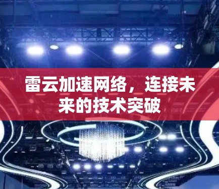 雷云加速网络,连接未来的技术突破