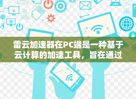 雷云加速器在PC端是一种基于云计算的加速工具,旨在通过网络连接到云端资源,加速用户在本地计算机上执行的任务。以下是对雷云加速器在PC端的详细介绍 雷云加速器在PC端是一种基于云计算的加速工具,旨在通过网络连接到云端资源,加速用户在本地计算机上执行的任务。以下是对雷云加速器在PC端的详细介绍