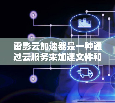 雷影云加速器是一种通过云服务来加速文件和数据的工具，通常需要订阅订阅服务才能使用。它通过云存储功能将文件传输到云端，然后由云存储服务提供商加速并分发到目标服务器，最后将加速后的文件返回给用户