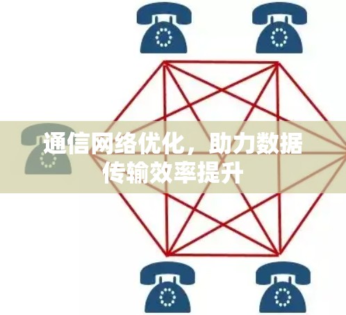 通信网络优化,助力数据传输效率提升 通信网络优化,助力数据传输效率提升