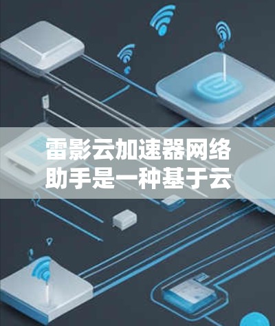 雷影云加速器网络助手是一种基于云计算的技术产品,旨在通过加速网络和提供高效的数据处理功能,帮助用户提升工作效率并保障数据安全。以下是对其功能和使用场景的详细分析 雷影云加速器网络助手是一种基于云计算的技术产品,旨在通过加速网络和提供高效的数据处理功能,帮助用户提升工作效率并保障数据安全。以下是对其功能和使用场景的详细分析