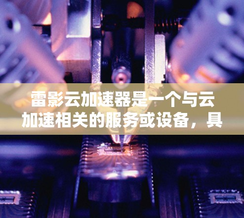 雷影云加速器是一个与云加速相关的服务或设备，具体信息可能因平台而异。如果您指的是云加速器或云存储加速，则可以参考以下几点信息