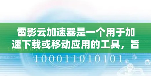 雷影云加速器是一个用于加速下载或移动应用的工具,旨在提高下载速度和应用加载时间。以下是关于雷影云加速器的详细说明 雷影云加速器是一个用于加速下载或移动应用的工具,旨在提高下载速度和应用加载时间。以下是关于雷影云加速器的详细说明