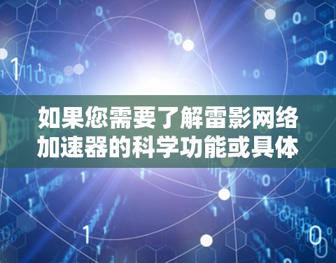 如果您需要了解雷影网络加速器的科学功能或具体使用方法，以下是一些可能的解释和建议
