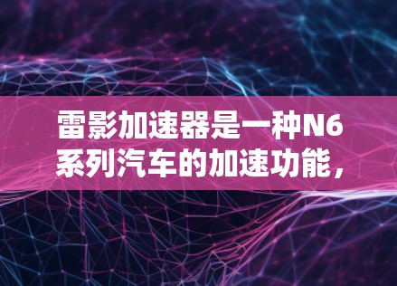 雷影加速器是一种N6系列汽车的加速功能，通过调整档位和速度设置，可以实现提升速度和动力的加速模式。以下是雷影加速器高速模式的详细介绍