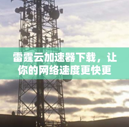雷霆云加速器下载，让你的网络速度更快更轻松