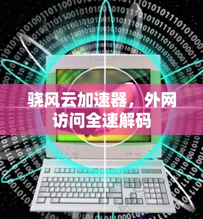 骁风云加速器,外网访问全速解码 骁风云加速器,外网访问全速解码