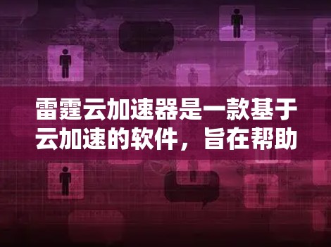 雷霆云加速器是一款基于云加速的软件,旨在帮助用户提升下载速度。它通过云服务技术,提供多种加速模式和功能,如自动加速、手动加速和缓存重存,适用于多种网络环境。以下是详细的使用指南和注意事项 雷霆云加速器是一款基于云加速的软件,旨在帮助用户提升下载速度。它通过云服务技术,提供多种加速模式和功能,如自动加速、手动加速和缓存重存,适用于多种网络环境。以下是详细的使用指南和注意事项