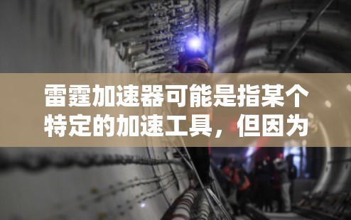 雷霆加速器可能是指某个特定的加速工具,但因为名称不明确,无法直接提供下载链接或详细信息。通常,加速工具的下载链接会包含一些提示,如下载或加速按钮 雷霆加速器可能是指某个特定的加速工具,但因为名称不明确,无法直接提供下载链接或详细信息。通常,加速工具的下载链接会包含一些提示,如下载或加速按钮