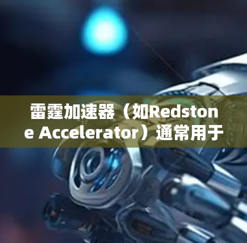 雷霆加速器（如Redstone Accelerator）通常用于加速网络连接，以提高数据传输速度。如果用户对加速器的连接体验不满意，可以尝试以下方法来优化