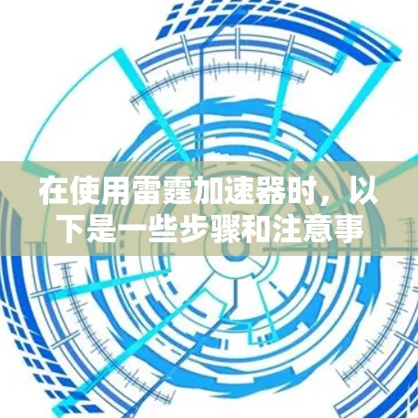 在使用雷霆加速器时，以下是一些步骤和注意事项