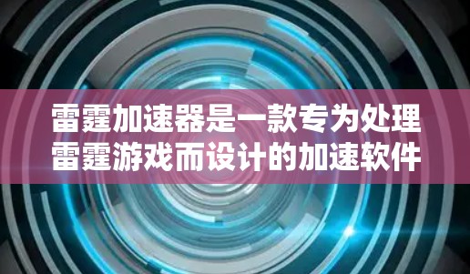 雷霆加速器是一款专为处理雷霆游戏而设计的加速软件，旨在帮助用户更快地下载和运行这些游戏。以下是针对雷霆加速器的评测