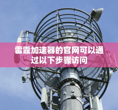 雷霆加速器的官网可以通过以下步骤访问 雷霆加速器的官网可以通过以下步骤访问