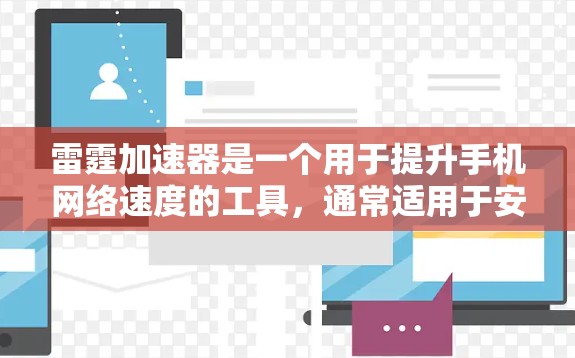 雷霆加速器是一个用于提升手机网络速度的工具,通常适用于安卓设备。以下是使用雷霆加速器作为安卓客户端的步骤和指导 雷霆加速器是一个用于提升手机网络速度的工具,通常适用于安卓设备。以下是使用雷霆加速器作为安卓客户端的步骤和指导