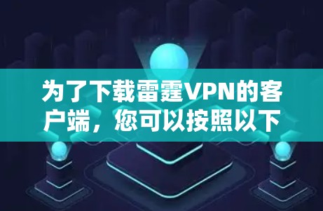 为了下载雷霆VPN的客户端,您可以按照以下步骤进行