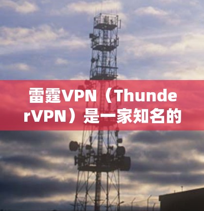 雷霆VPN(ThunderVPN)是一家知名的VPN服务,提供多种VPN类型和配置,帮助用户安全地访问互联网。如果您正在寻找最新版本的雷霆VPN,可以访问其官方网站或官方渠道获取下载信息