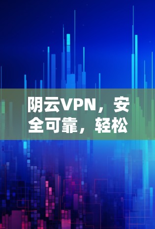 阴云VPN,安全可靠,轻松连接世界! 阴云VPN,安全可靠,轻松连接世界!