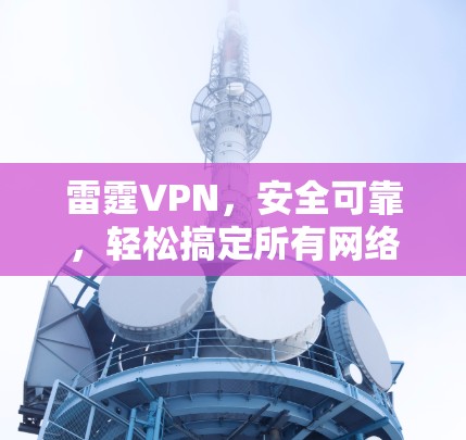 雷霆VPN，安全可靠，轻松搞定所有网络问题