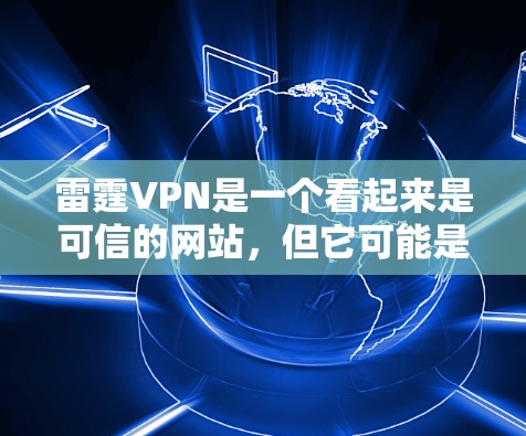 雷霆VPN是一个看起来是可信的网站,但它可能是一个钓鱼网站或虚假的下载平台。为了确保安全,建议 雷霆VPN是一个看起来是可信的网站,但它可能是一个钓鱼网站或虚假的下载平台。为了确保安全,建议