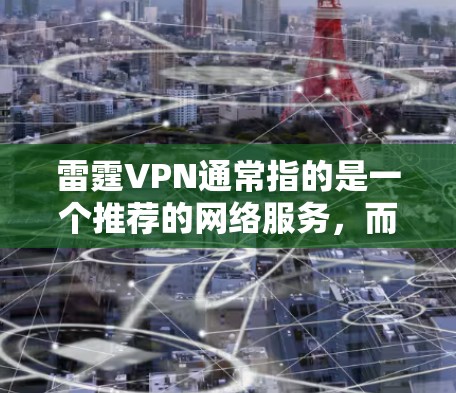雷霆VPN通常指的是一个推荐的网络服务,而不是官方的正版软件。官方正版软件是指由官方渠道发布的软件,且不含有盗版内容