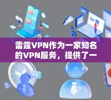 雷霆VPN作为一家知名的VPN服务,提供了一个安全、可靠且免费的VPN体验。如果您想下载雷霆VPN的官方客户端,您可以访问他们的官方网站,找到相应的下载链接,并按照指导进行下载和安装 雷霆VPN作为一家知名的VPN服务,提供了一个安全、可靠且免费的VPN体验。如果您想下载雷霆VPN的官方客户端,您可以访问他们的官方网站,找到相应的下载链接,并按照指导进行下载和安装