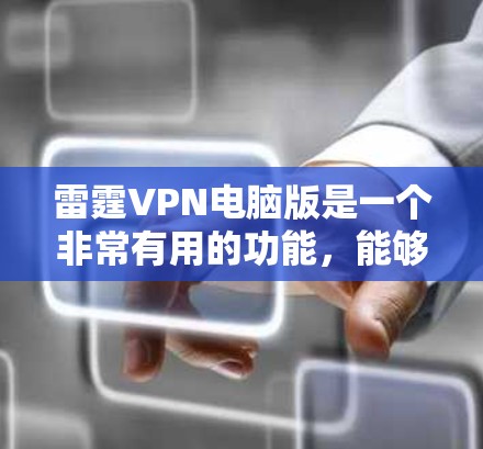 雷霆VPN电脑版是一个非常有用的功能,能够帮助用户提升电脑性能,减少网络依赖带来的延迟和卡顿。以下是对该工具的详细总结
