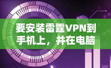 要安装雷霆VPN到手机上,并在电脑上使用,您可以按照以下步骤进行操作