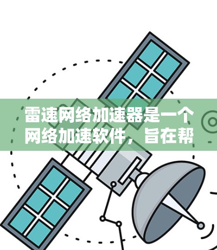 雷速网络加速器是一个网络加速软件，旨在帮助用户在移动设备上 faster 的访问互联网资源。它支持多种设备和网络环境，包括手机、平板电脑、电脑等，提供多种加速模式和优化选项